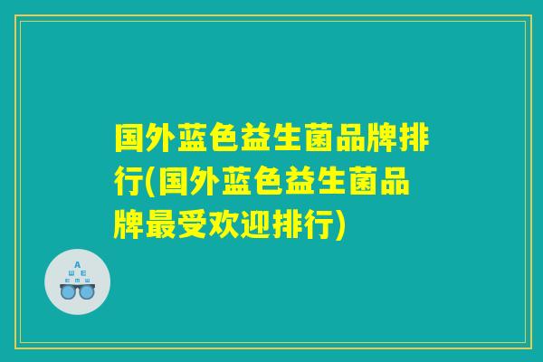 国外蓝色益生菌品牌排行(国外蓝色益生菌品牌最受欢迎排行)