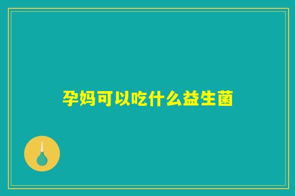 孕妈可以吃什么益生菌