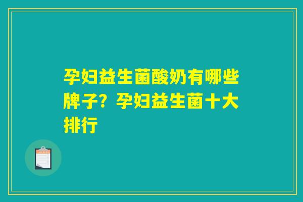 孕妇益生菌酸奶有哪些牌子？孕妇益生菌十大排行