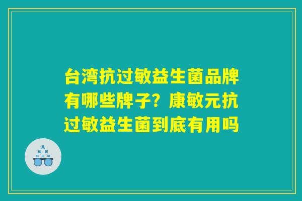台湾抗过敏益生菌品牌有哪些牌子？康敏元抗过敏益生菌到底有用吗