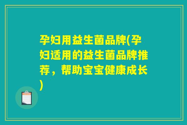 孕妇用益生菌品牌(孕妇适用的益生菌品牌推荐，帮助宝宝健康成长)
