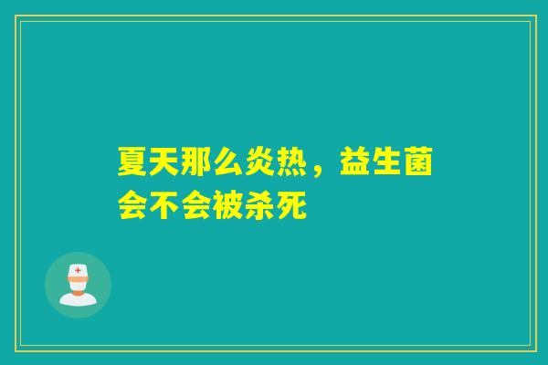 夏天那么炎热，益生菌会不会被杀死