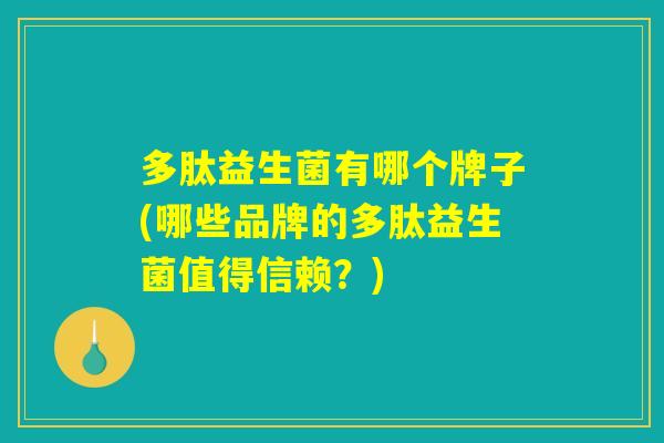 多肽益生菌有哪个牌子(哪些品牌的多肽益生菌值得信赖？)
