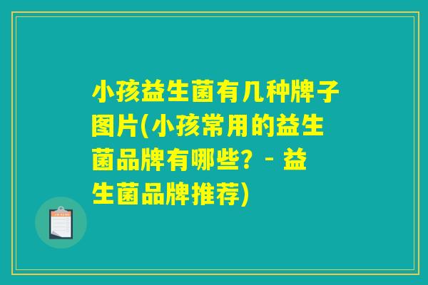 小孩益生菌有几种牌子图片(小孩常用的益生菌品牌有哪些？- 益生菌品牌推荐)
