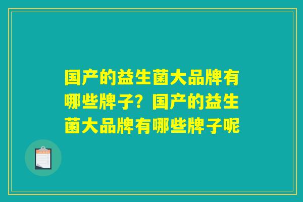 国产的益生菌大品牌有哪些牌子？国产的益生菌大品牌有哪些牌子呢