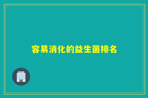 容易消化的益生菌排名 容易消化的益生菌排名