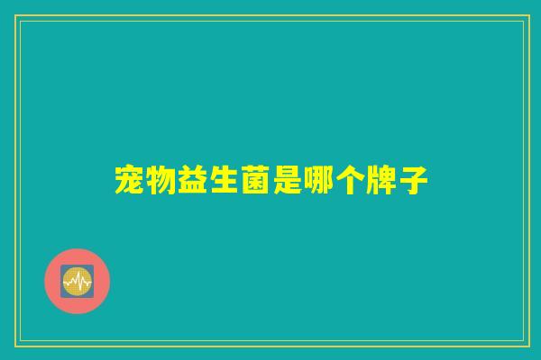 宠物益生菌是哪个牌子