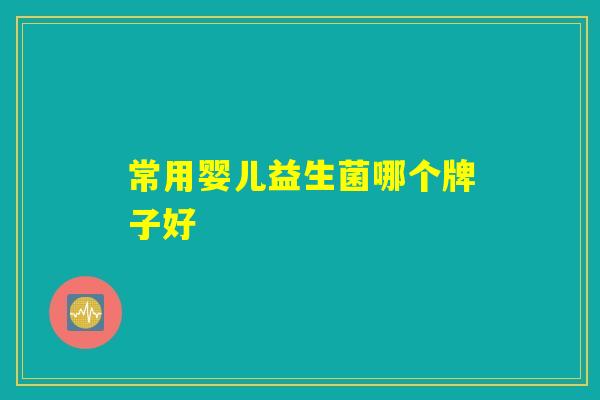 常用婴儿益生菌哪个牌子好 常用婴儿益生菌哪个牌子好