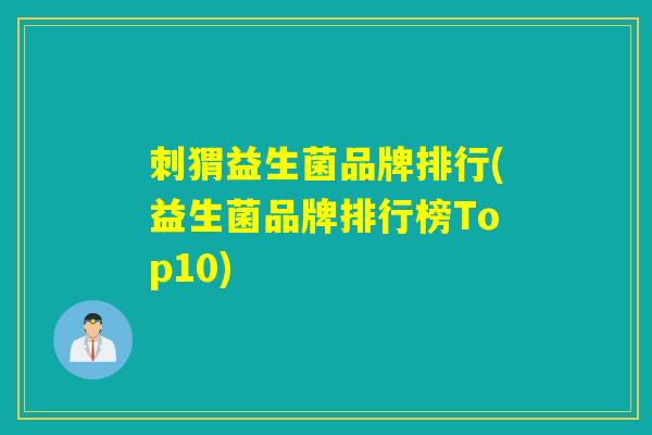 刺猬益生菌品牌排行(益生菌品牌排行榜Top10)