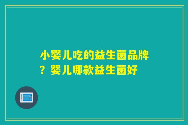 小婴儿吃的益生菌品牌？婴儿哪款益生菌好