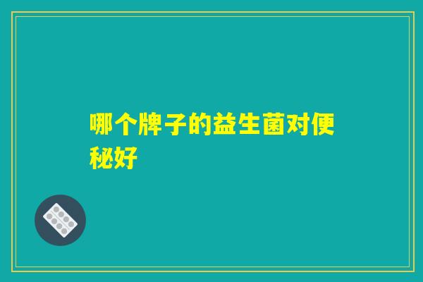 哪个牌子的益生菌对便秘好