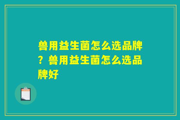 兽用益生菌怎么选品牌？兽用益生菌怎么选品牌好