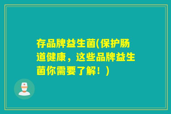 存品牌益生菌(保护肠道健康，这些品牌益生菌你需要了解！)