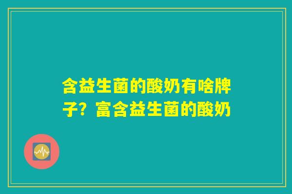 含益生菌的酸奶有啥牌子？富含益生菌的酸奶
