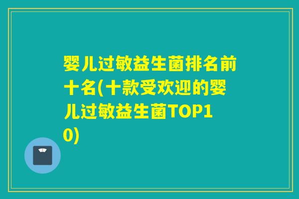 婴儿过敏益生菌排名前十名(十款受欢迎的婴儿过敏益生菌TOP10)