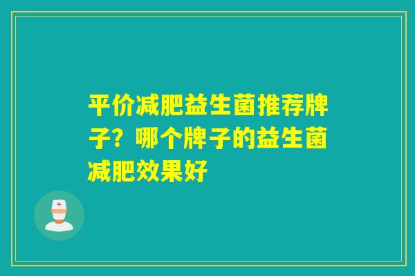 平价减肥益生菌推荐牌子？哪个牌子的益生菌减肥效果好