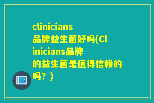 clinicians品牌益生菌好吗(Clinicians品牌的益生菌是值得信赖的吗？)