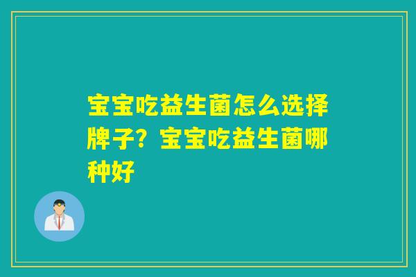 宝宝吃益生菌怎么选择牌子？宝宝吃益生菌哪种好