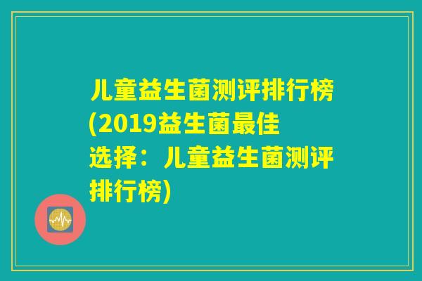 儿童益生菌测评排行榜(2019益生菌最佳选择：儿童益生菌测评排行榜)