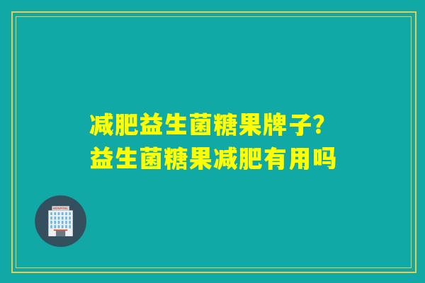 减肥益生菌糖果牌子？益生菌糖果减肥有用吗