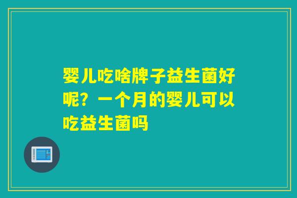 婴儿吃啥牌子益生菌好呢？一个月的婴儿可以吃益生菌吗