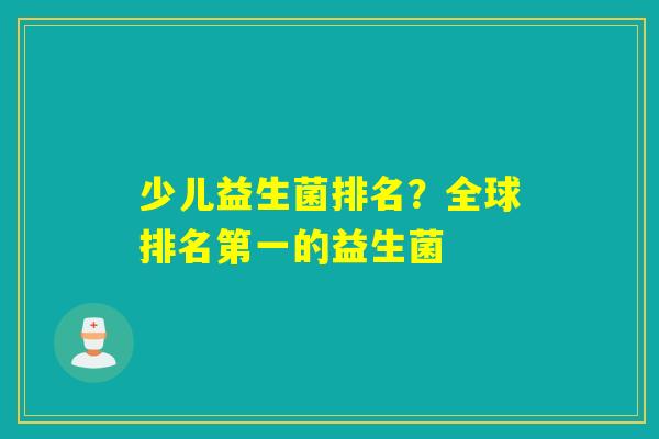 少儿益生菌排名？全球排名第一的益生菌