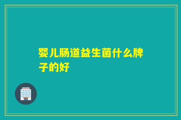 婴儿肠道益生菌什么牌子的好