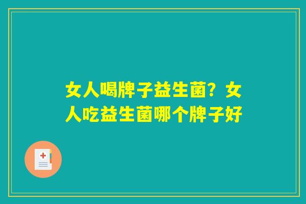 女人喝牌子益生菌？女人吃益生菌哪个牌子好
