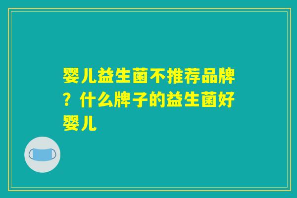 婴儿益生菌不推荐品牌？什么牌子的益生菌好婴儿