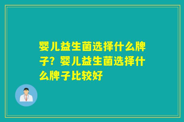 婴儿益生菌选择什么牌子？婴儿益生菌选择什么牌子比较好