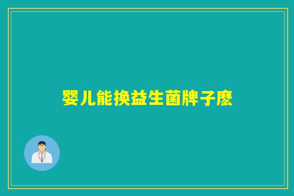 婴儿能换益生菌牌子麽