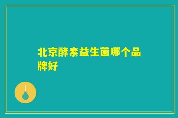 北京酵素益生菌哪个品牌好