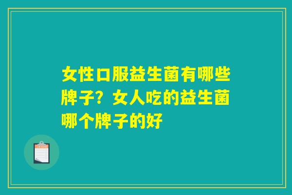 女性口服益生菌有哪些牌子?女人吃的益生菌哪个牌子的好 女性口服益生菌有哪些牌子?女人吃的益生菌哪个牌子的好