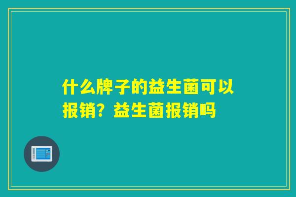 什么牌子的益生菌可以报销？益生菌报销吗