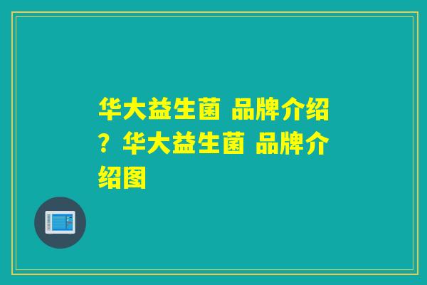 华大益生菌 品牌介绍？华大益生菌 品牌介绍图