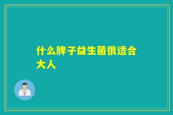 什么牌子益生菌很适合大人