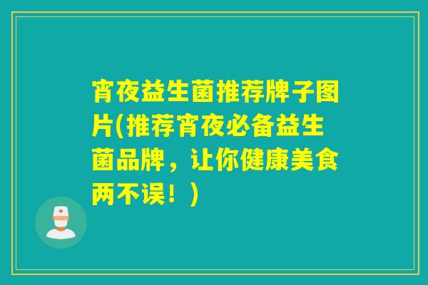 宵夜益生菌推荐牌子图片(推荐宵夜必备益生菌品牌，让你健康美食两不误！)