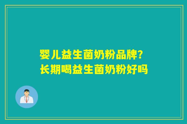 婴儿益生菌奶粉品牌？长期喝益生菌奶粉好吗