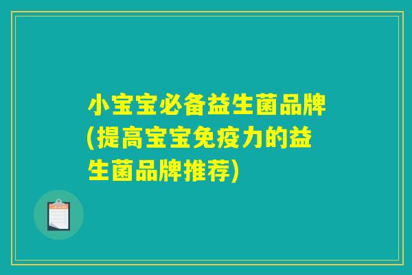小宝宝必备益生菌品牌(提高宝宝免疫力的益生菌品牌推荐)