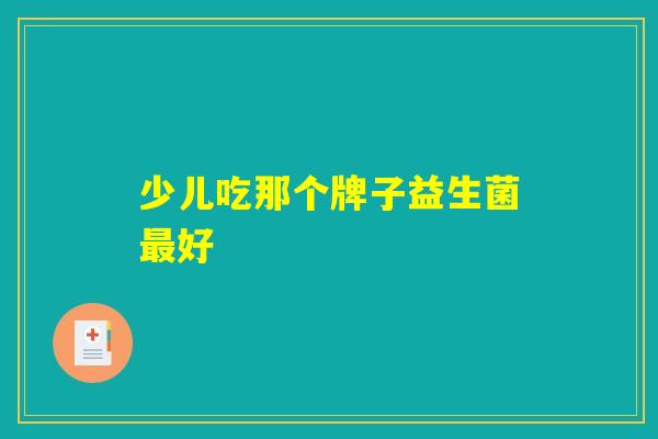 少儿吃那个牌子益生菌最好