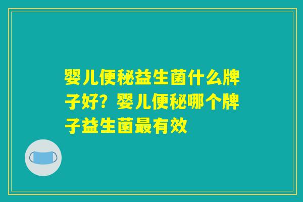 婴儿益生菌什么牌子好?婴儿哪个牌子益生菌有效 婴儿益生菌什么牌子好?婴儿哪个牌子益生菌有效