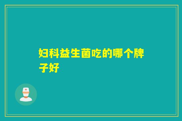 妇科益生菌吃的哪个牌子好
