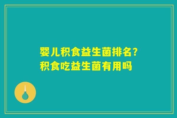 婴儿积食益生菌排名?积食吃益生菌有用吗 婴儿积食益生菌排名?积食吃益生菌有用吗