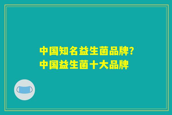 中国知名益生菌品牌？中国益生菌十大品牌