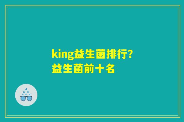 king益生菌排行？益生菌前十名