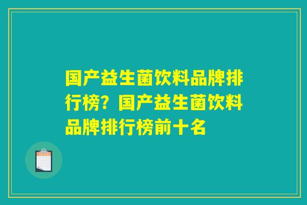 国产益生菌饮料品牌排行榜?国产益生菌饮料品牌排行榜前十名 国产益生菌饮料品牌排行榜?国产益生菌饮料品牌排行榜前十名