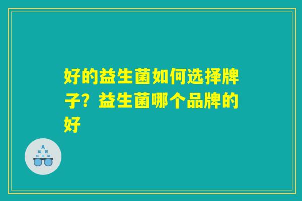 好的益生菌如何选择牌子？益生菌哪个品牌的好