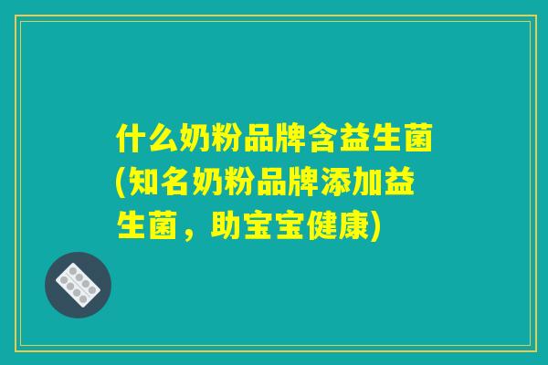 什么奶粉品牌含益生菌(知名奶粉品牌添加益生菌，助宝宝健康)