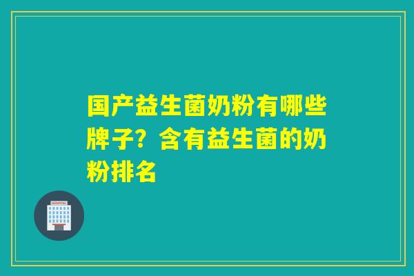 国产益生菌奶粉有哪些牌子？含有益生菌的奶粉排名