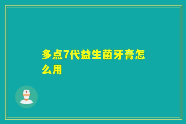 多点7代益生菌牙膏怎么用 多点7代益生菌牙膏怎么用